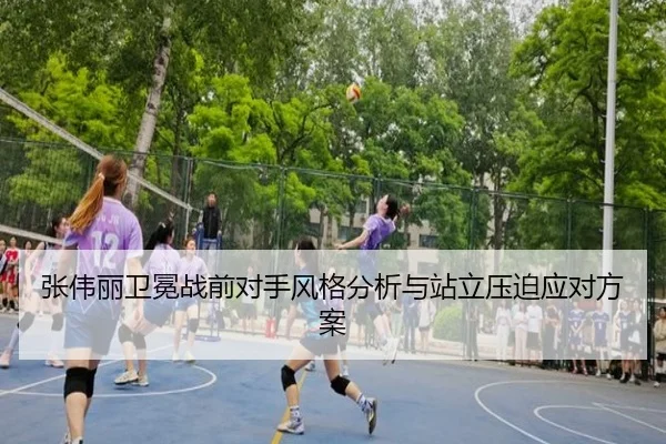 张伟丽卫冕战前对手风格分析与站立压迫应对方案